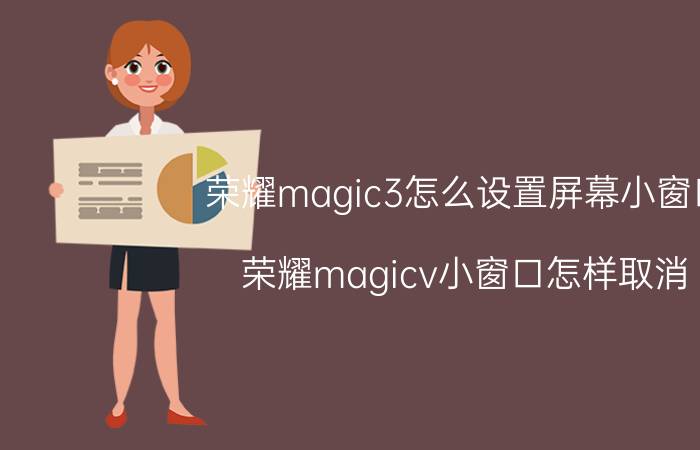 荣耀magic3怎么设置屏幕小窗口 荣耀magicv小窗口怎样取消？